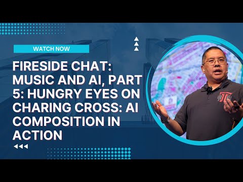 Fireside Chat: Music and AI, Part 5: Hungry Eyes on Charing Cross: AI Composition in Action